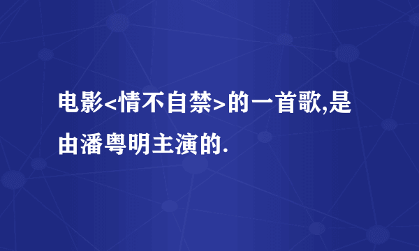 电影<情不自禁>的一首歌,是由潘粤明主演的.