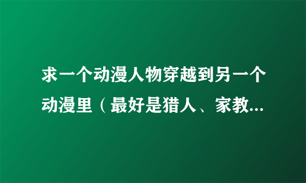 求一个动漫人物穿越到另一个动漫里（最好是猎人、家教、网王、樱兰等）的同人文，越多越好，好的话会加分