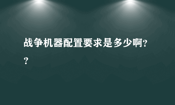 战争机器配置要求是多少啊？？