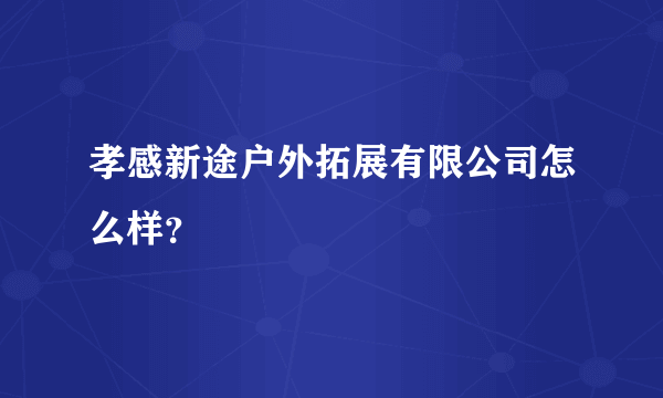 孝感新途户外拓展有限公司怎么样？