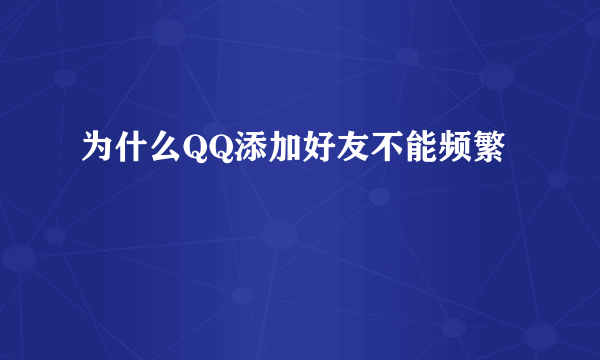 为什么QQ添加好友不能频繁