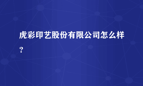 虎彩印艺股份有限公司怎么样？