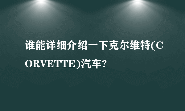 谁能详细介绍一下克尔维特(CORVETTE)汽车?