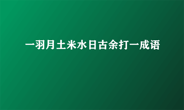 一羽月土米水日古余打一成语