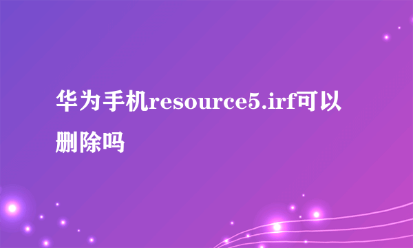 华为手机resource5.irf可以删除吗