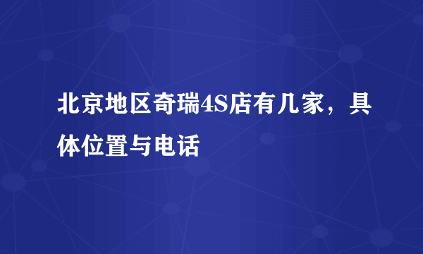 北京地区奇瑞4S店有几家，具体位置与电话