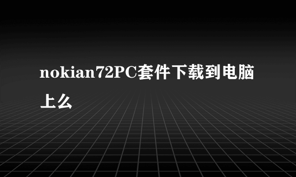 nokian72PC套件下载到电脑上么