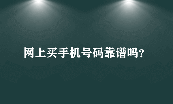 网上买手机号码靠谱吗？