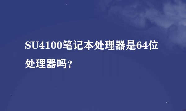 SU4100笔记本处理器是64位处理器吗？