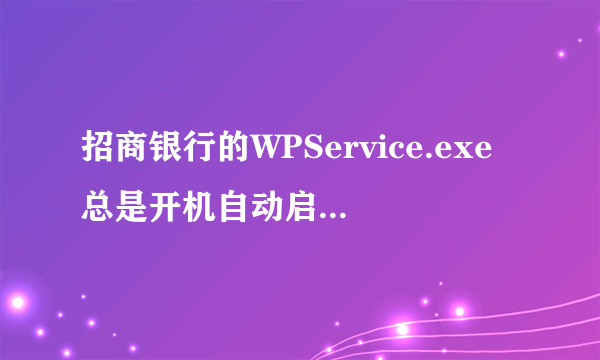 招商银行的WPService.exe总是开机自动启动怎么关闭？