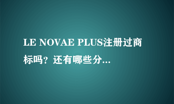 LE NOVAE PLUS注册过商标吗？还有哪些分类可以注册？