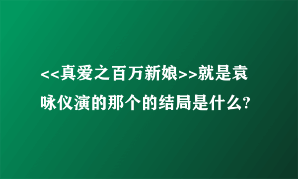 <<真爱之百万新娘>>就是袁咏仪演的那个的结局是什么?