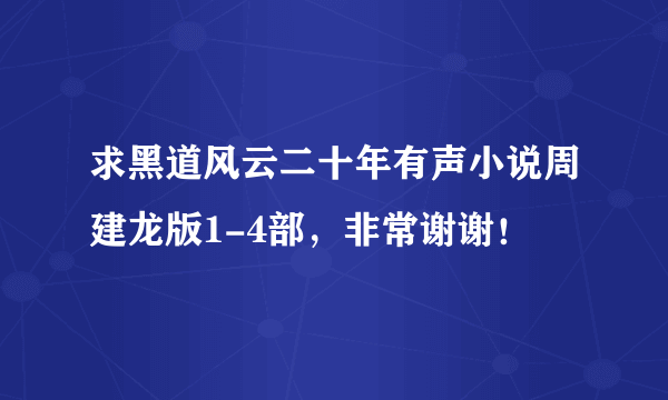 求黑道风云二十年有声小说周建龙版1-4部，非常谢谢！