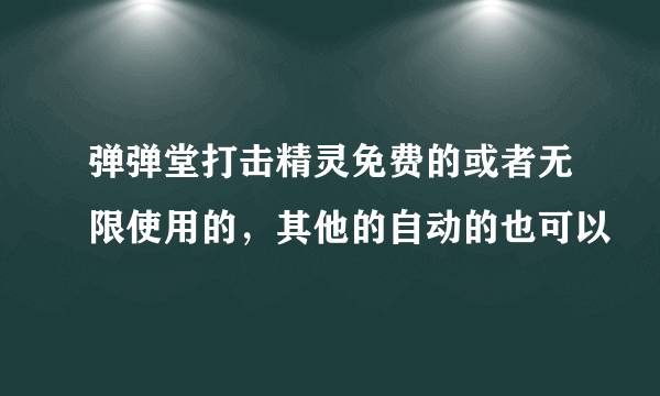 弹弹堂打击精灵免费的或者无限使用的，其他的自动的也可以