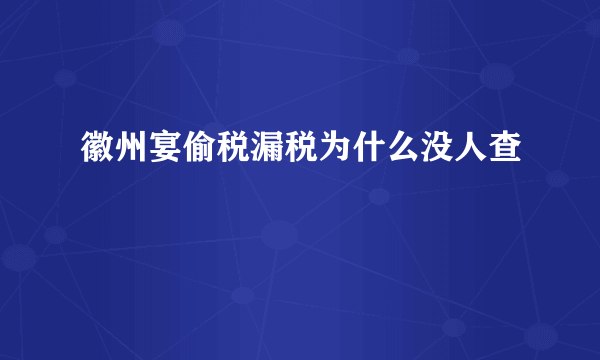 徽州宴偷税漏税为什么没人查