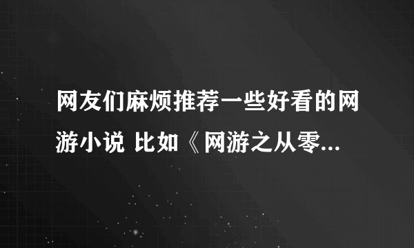 网友们麻烦推荐一些好看的网游小说 比如《网游之从零开始》 《网游之天地》 《网游之近战法师》 是网游哦