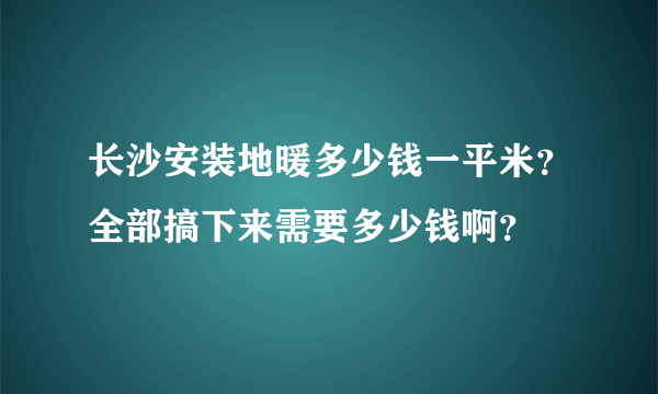 长沙安装地暖多少钱一平米？全部搞下来需要多少钱啊？