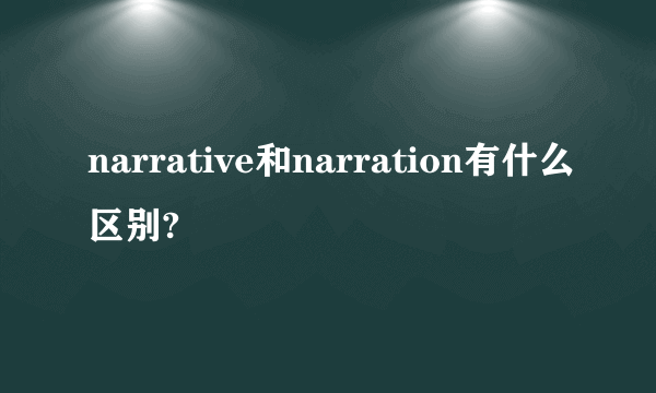 narrative和narration有什么区别?