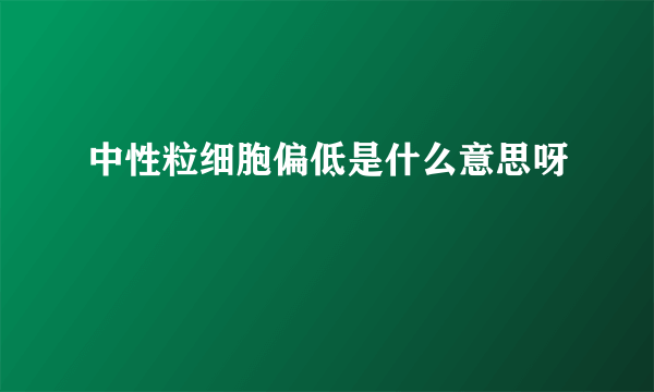 中性粒细胞偏低是什么意思呀