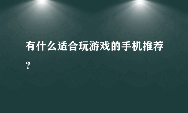 有什么适合玩游戏的手机推荐？