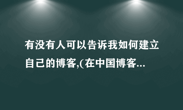 有没有人可以告诉我如何建立自己的博客,(在中国博客网内的)