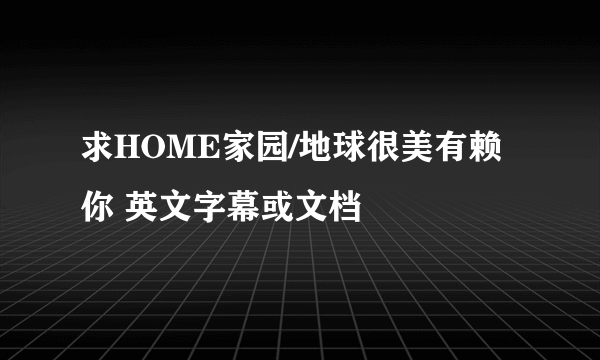 求HOME家园/地球很美有赖你 英文字幕或文档