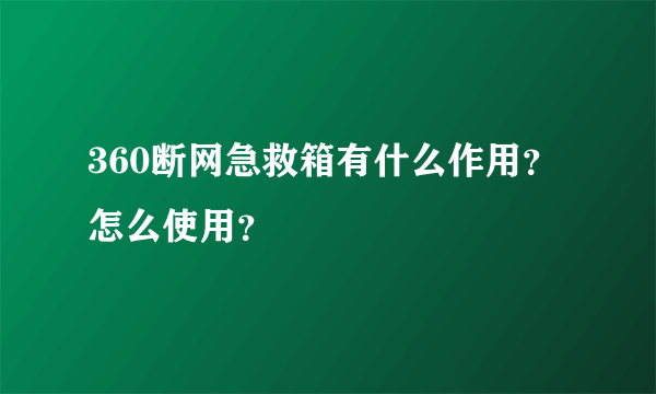 360断网急救箱有什么作用？怎么使用？