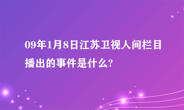 09年1月8日江苏卫视人间栏目播出的事件是什么?