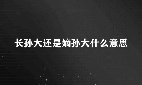 长孙大还是嫡孙大什么意思