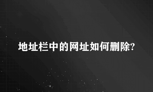 地址栏中的网址如何删除?