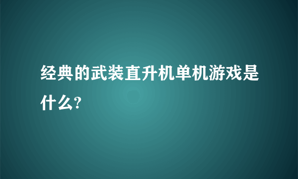 经典的武装直升机单机游戏是什么?