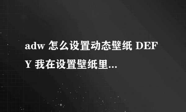 adw 怎么设置动态壁纸 DEFY 我在设置壁纸里自动去图库了 没的选动态壁纸啊