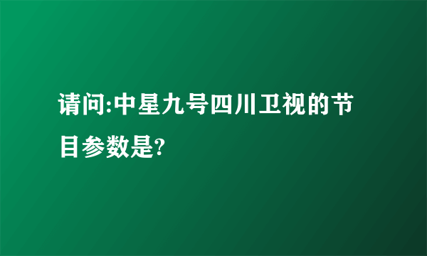 请问:中星九号四川卫视的节目参数是?