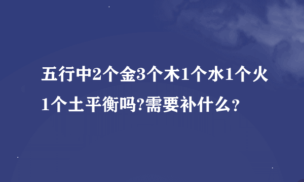 五行中2个金3个木1个水1个火1个土平衡吗?需要补什么？