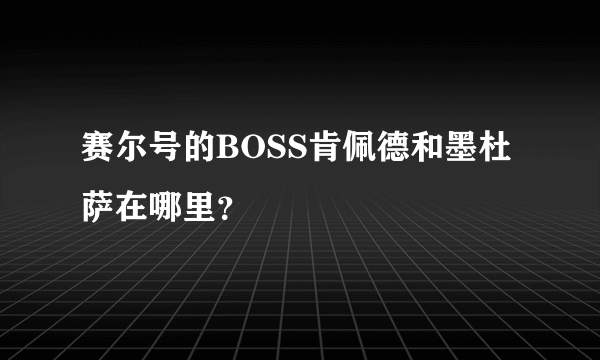 赛尔号的BOSS肯佩德和墨杜萨在哪里？