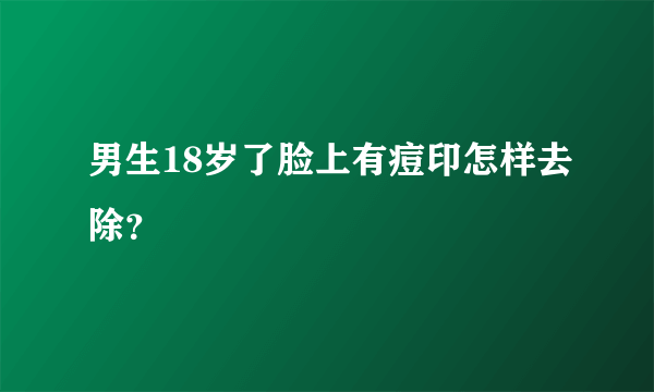 男生18岁了脸上有痘印怎样去除？