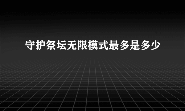 守护祭坛无限模式最多是多少