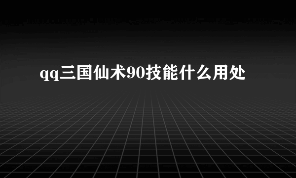 qq三国仙术90技能什么用处