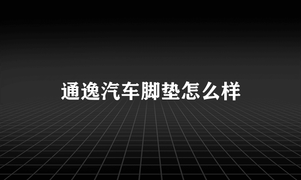 通逸汽车脚垫怎么样