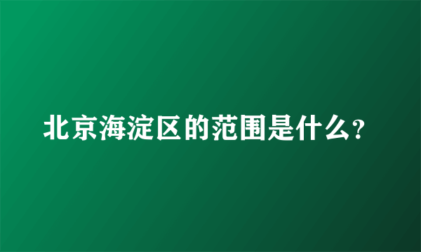 北京海淀区的范围是什么？