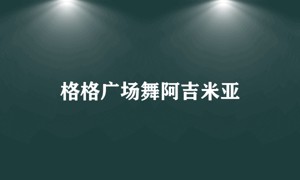 格格广场舞阿吉米亚