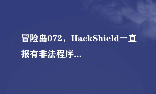 冒险岛072，HackShield一直报有非法程序，自动退出