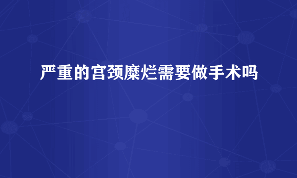 严重的宫颈糜烂需要做手术吗