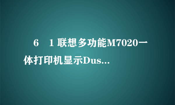 �6�1 联想多功能M7020一体打印机显示Dust on drum是什么故障