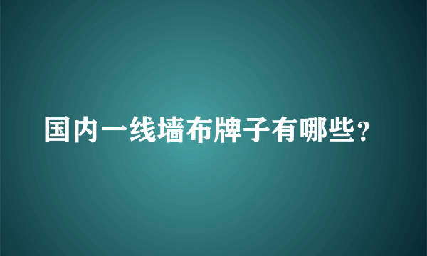 国内一线墙布牌子有哪些？