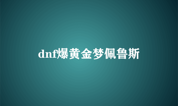 dnf爆黄金梦佩鲁斯