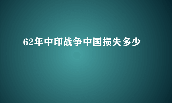 62年中印战争中国损失多少