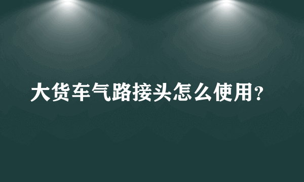 大货车气路接头怎么使用？