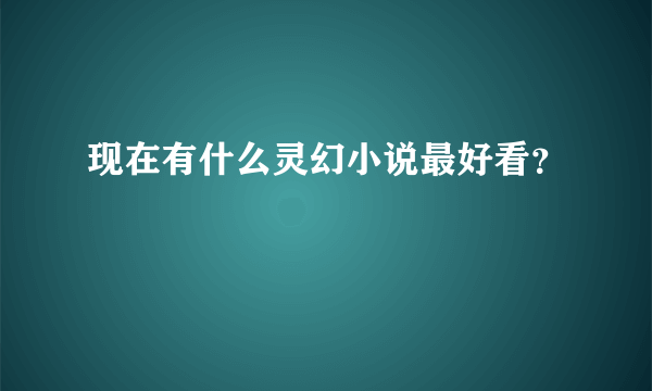 现在有什么灵幻小说最好看？