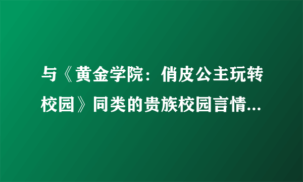 与《黄金学院：俏皮公主玩转校园》同类的贵族校园言情小说！！！